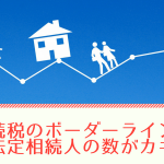 相続税を払う・払わないのボーダーラインは法定相続人の数がカギ！